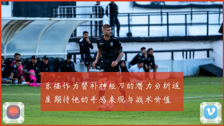 乐福作为替补神经刀的潜力分析适度期待他的手感表现与战术价值