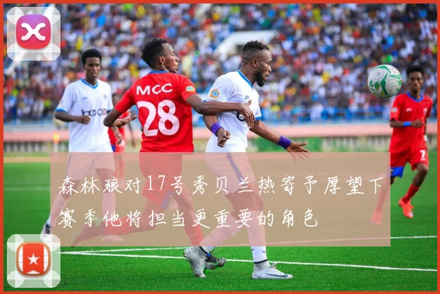 森林狼对17号秀贝兰热寄予厚望下赛季他将担当更重要的角色